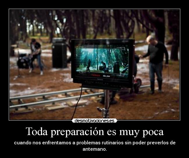 Toda preparación es muy poca - cuando nos enfrentamos a problemas rutinarios sin poder preverlos de antemano.