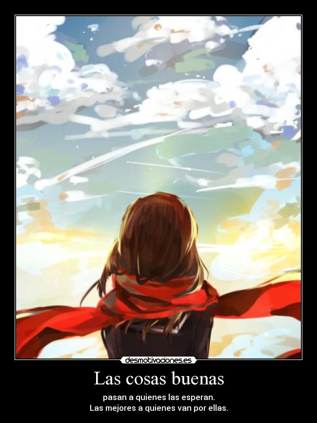 Las cosas buenas - pasan a quienes las esperan.
Las mejores a quienes van por ellas.