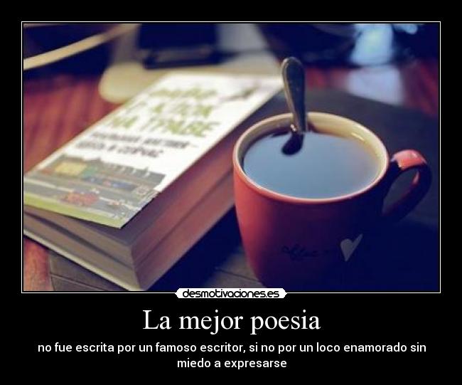 La mejor poesia - no fue escrita por un famoso escritor, si no por un loco enamorado sin
miedo a expresarse