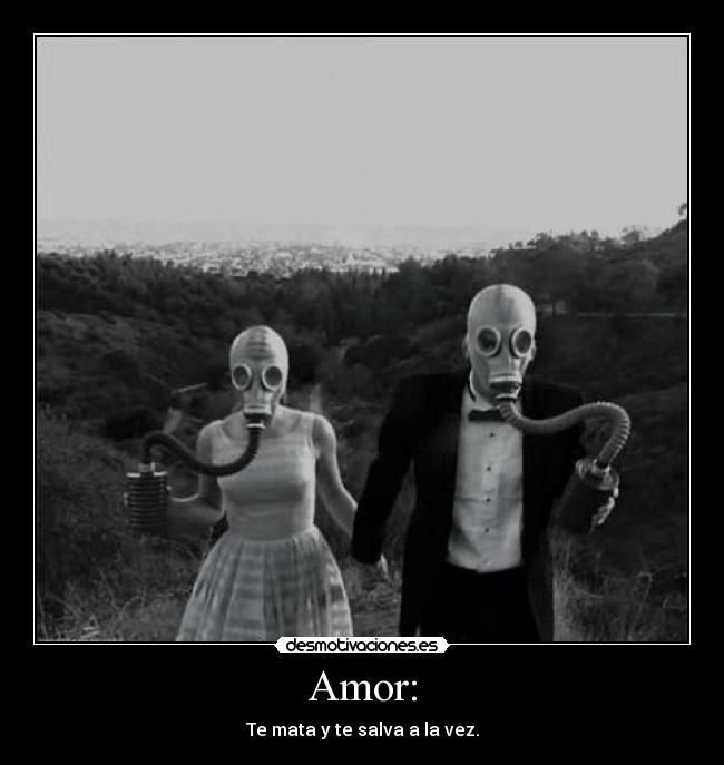 Amor: - Te mata y te salva a la vez.