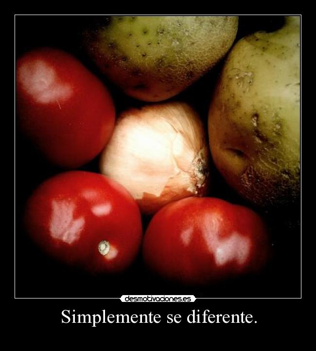 Simplemente se diferente. -
