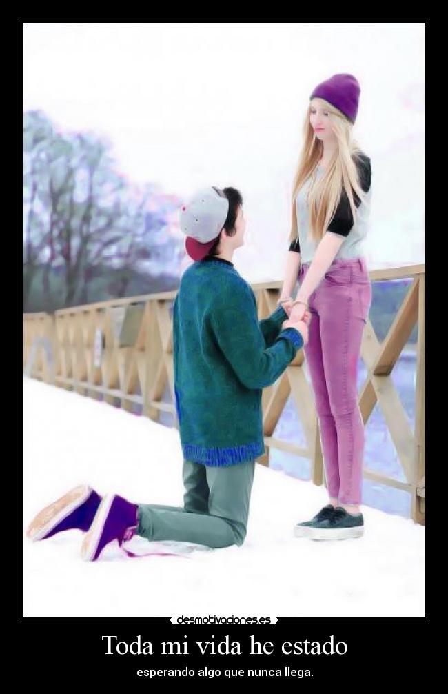 Toda mi vida he estado - esperando algo que nunca llega.