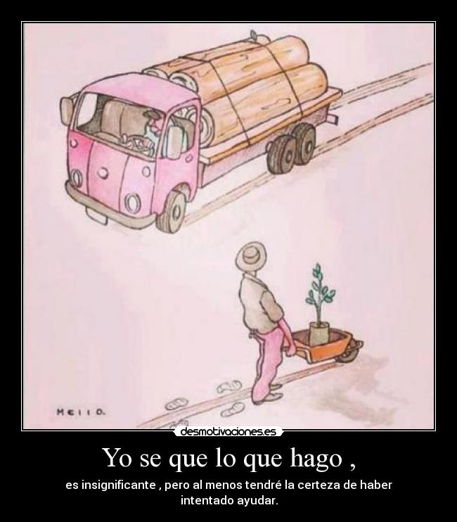 Yo se que lo que hago , - es insignificante , pero al menos tendré la certeza de haber intentado ayudar.