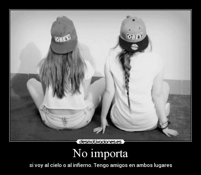 No importa - si voy al cielo o al infierno. Tengo amigos en ambos lugares