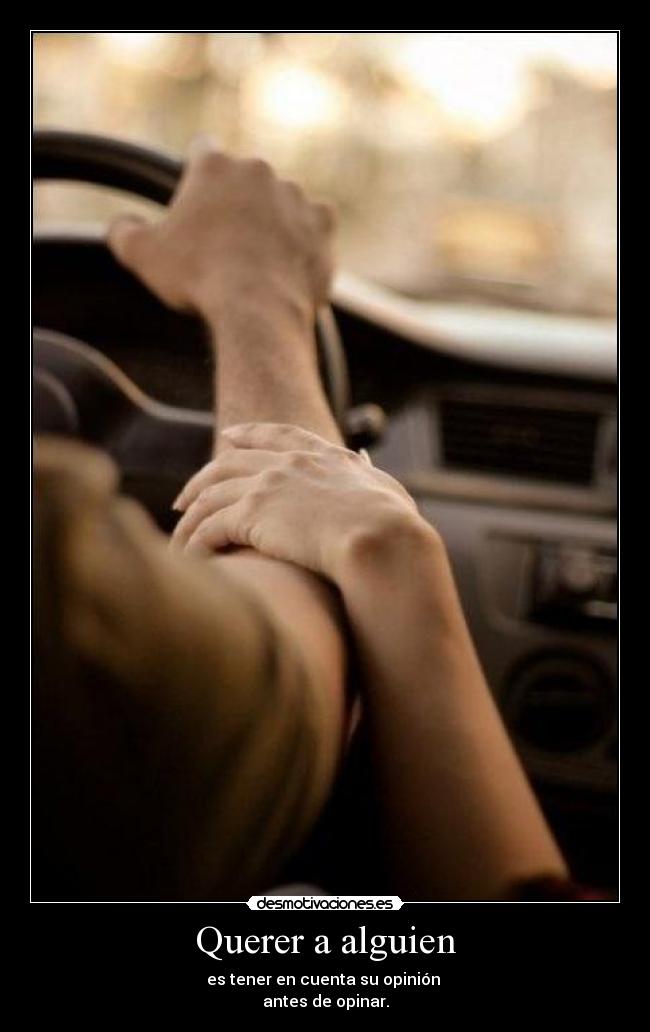 Querer a alguien - es tener en cuenta su opinión 
antes de opinar.