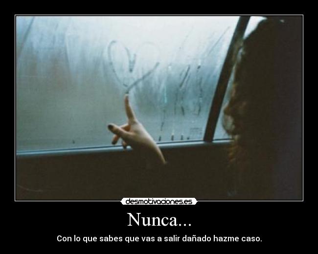 Nunca... - Con lo que sabes que vas a salir dañado hazme caso.