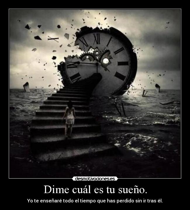 Dime cuál es tu sueño. - Yo te enseñaré todo el tiempo que has perdido sin ir tras él.