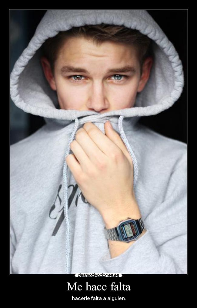Me hace falta - hacerle falta a alguien.