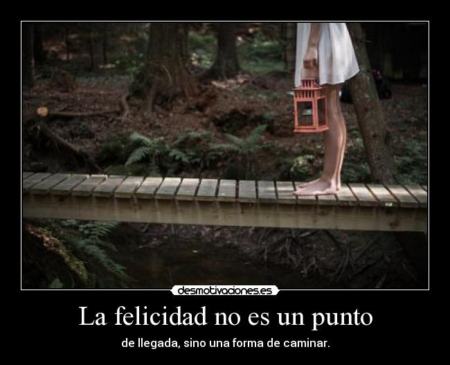 La felicidad no es un punto - de llegada, sino una forma de caminar.