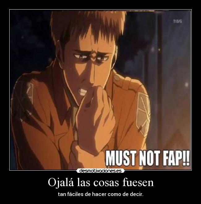 Ojalá las cosas fuesen - tan fáciles de hacer como de decir.