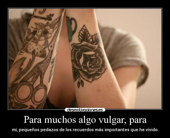 Para muchos algo vulgar, para - mí, pequeños pedazos de los recuerdos más importantes que he vivido.