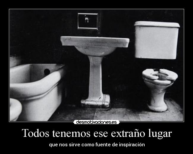 Todos tenemos ese extraño lugar - que nos sirve como fuente de inspiración