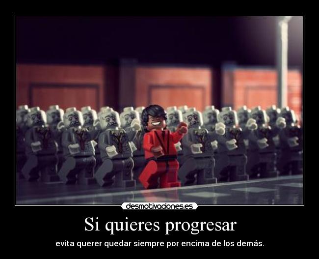 Si quieres progresar - evita querer quedar siempre por encima de los demás.
