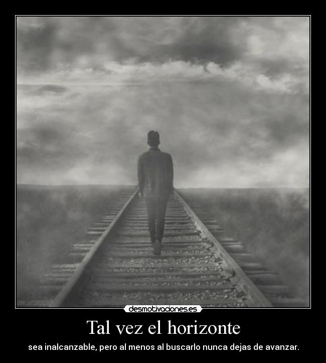 Tal vez el horizonte - sea inalcanzable, pero al menos al buscarlo nunca dejas de avanzar.