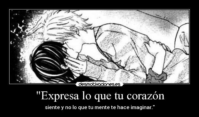 Expresa lo que tu corazón - siente y no lo que tu mente te hace imaginar.