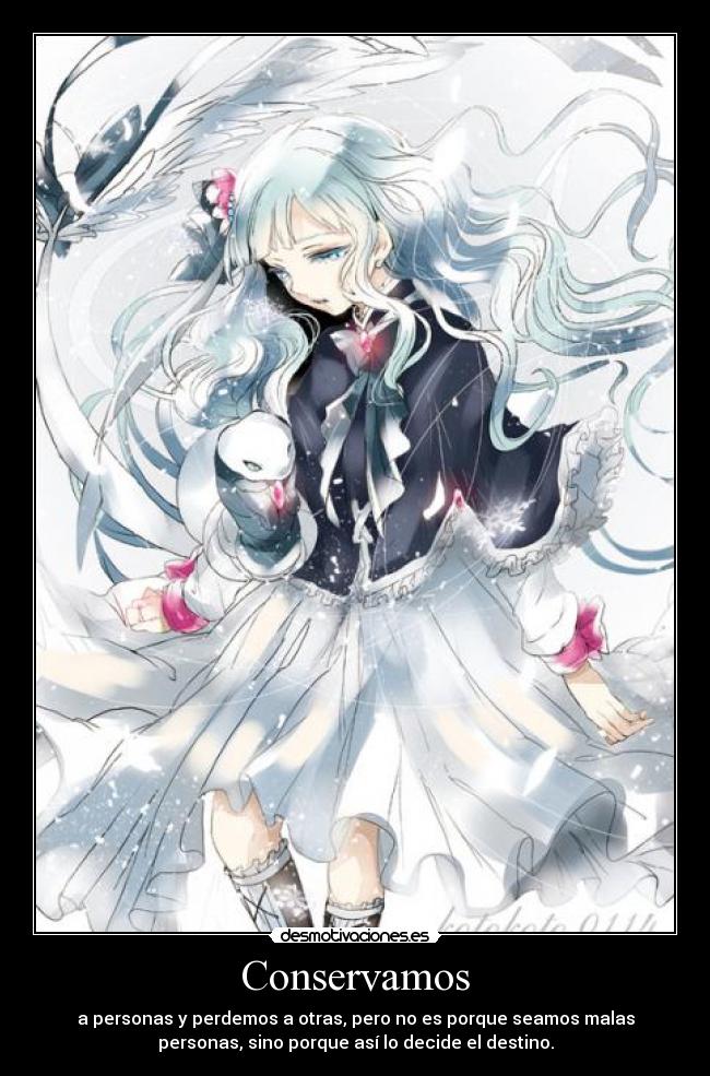 Conservamos - a personas y perdemos a otras, pero no es porque seamos malas
personas, sino porque así lo decide el destino.