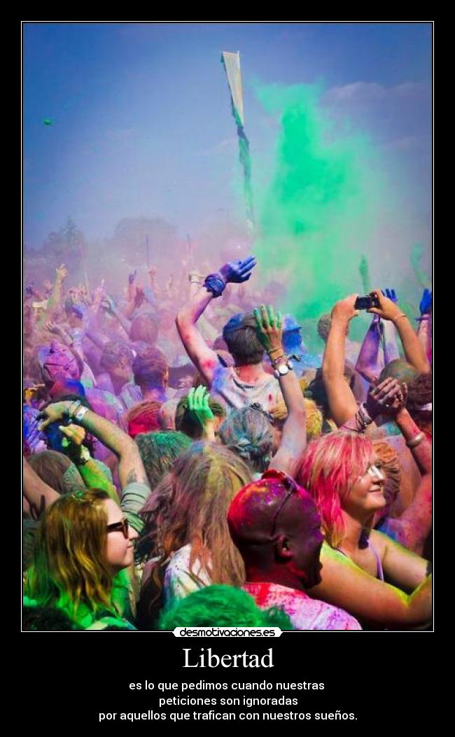 Libertad - es lo que pedimos cuando nuestras 
peticiones son ignoradas
por aquellos que trafican con nuestros sueños.