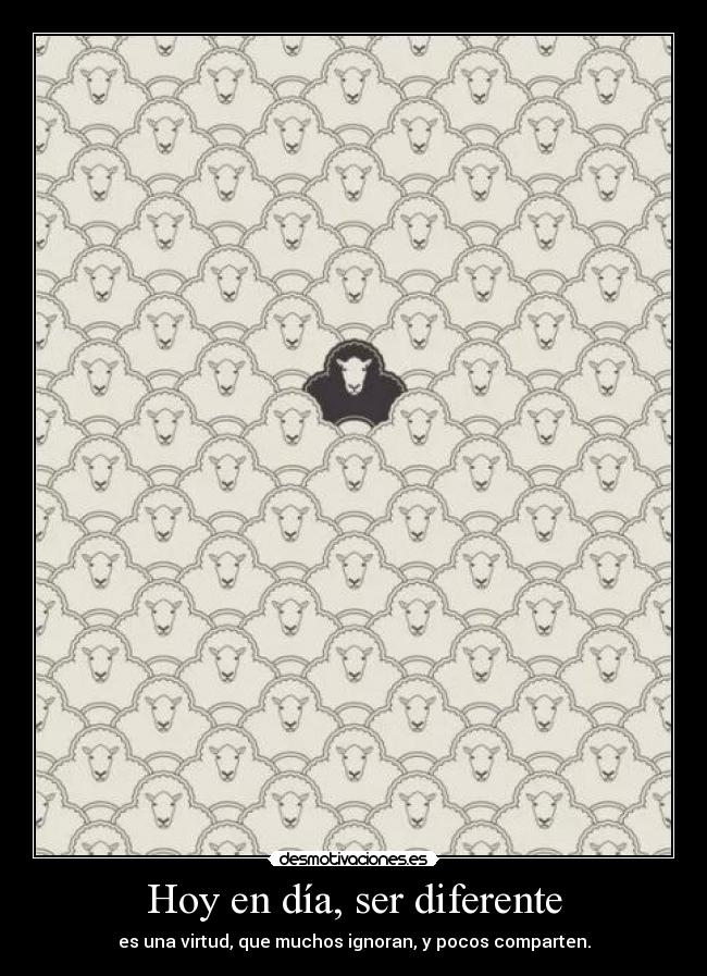 Hoy en día, ser diferente - es una virtud, que muchos ignoran, y pocos comparten.