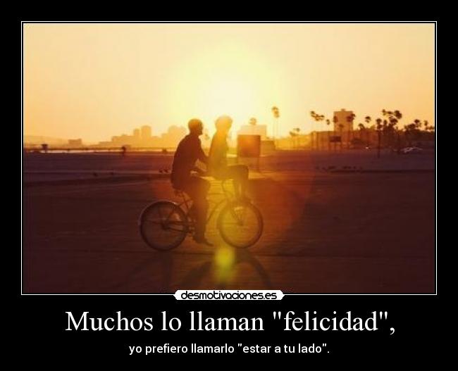 Muchos lo llaman felicidad, -