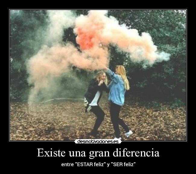 Existe una gran diferencia - entre ESTAR feliz y SER feliz