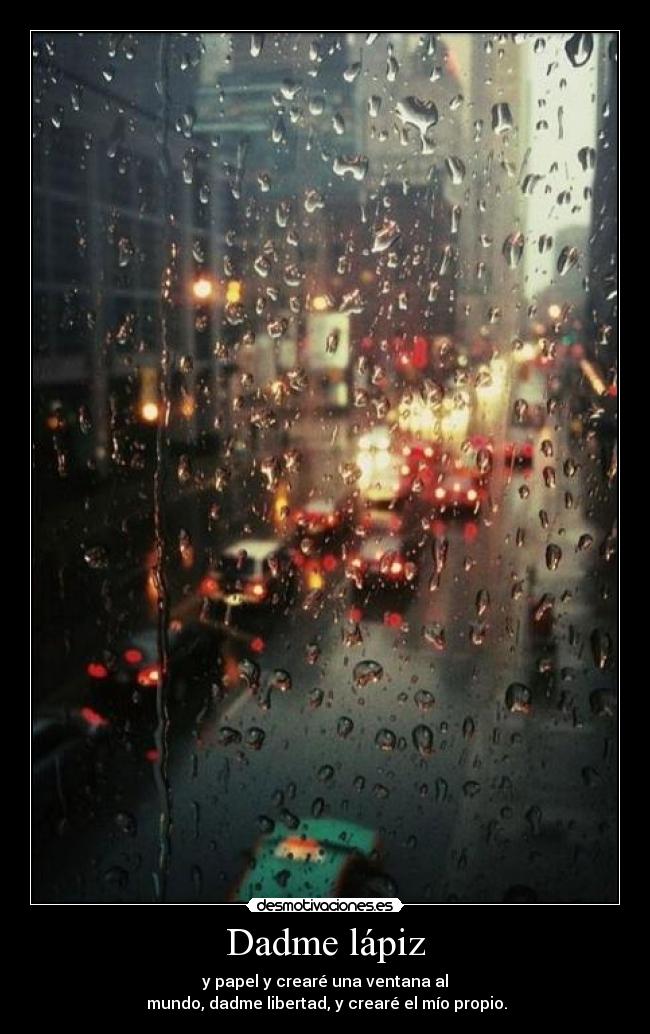 Dadme lápiz - y papel y crearé una ventana al
 mundo, dadme libertad, y crearé el mío propio.