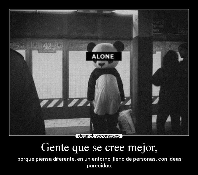 Gente que se cree mejor, - porque piensa diferente, en un entorno  lleno de personas, con ideas parecidas.