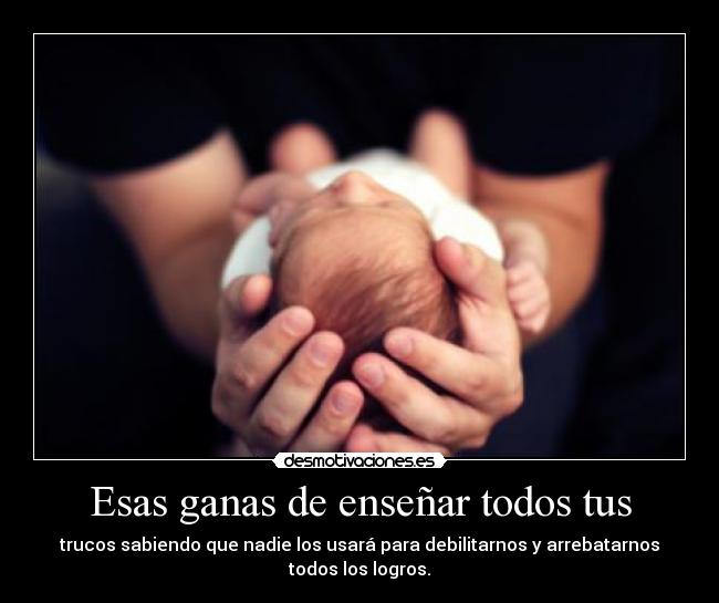 Esas ganas de enseñar todos tus -