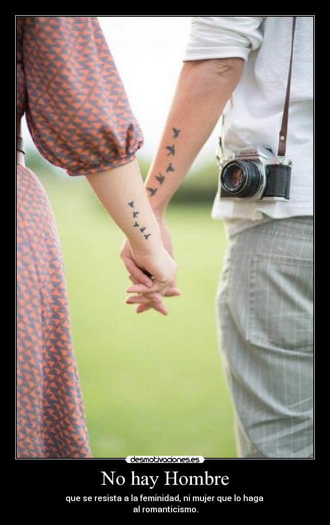 No hay Hombre - que se resista a la feminidad, ni mujer que lo haga 
al romanticismo.