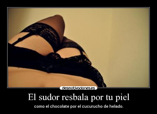 El sudor resbala por tu piel -