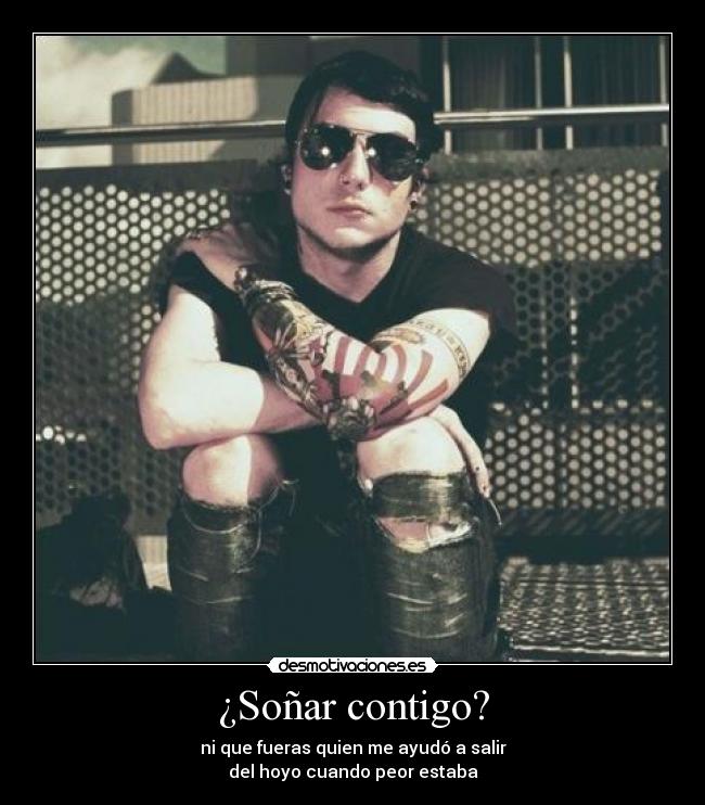 ¿Soñar contigo? - ni que fueras quien me ayudó a salir
del hoyo cuando peor estaba