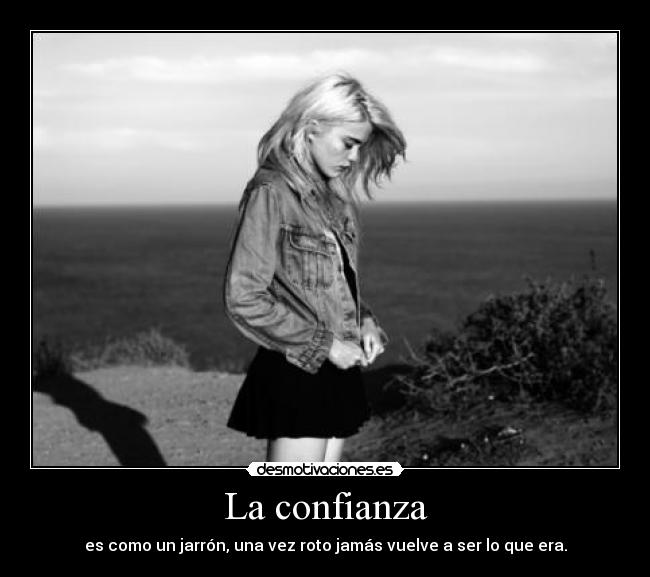 La confianza - es como un jarrón, una vez roto jamás vuelve a ser lo que era.