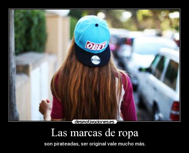 Las marcas de ropa - son pirateadas, ser original vale mucho más.