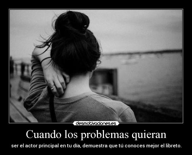 Cuando los problemas quieran - ser el actor principal en tu día, demuestra que tú conoces mejor el libreto.