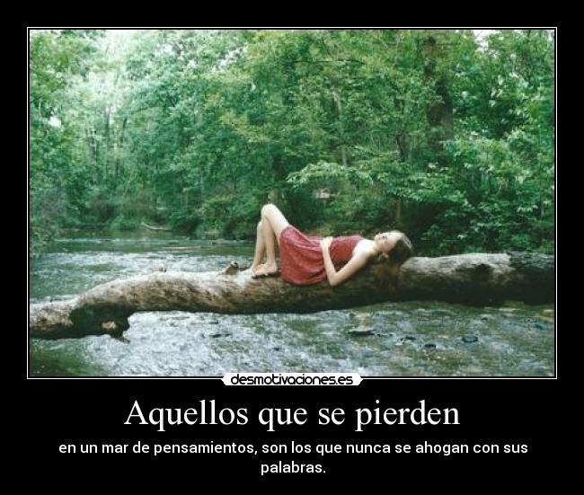 Aquellos que se pierden - en un mar de pensamientos, son los que nunca se ahogan con sus palabras.