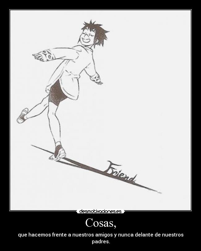 Cosas, - que hacemos frente a nuestros amigos y nunca delante de nuestros padres.