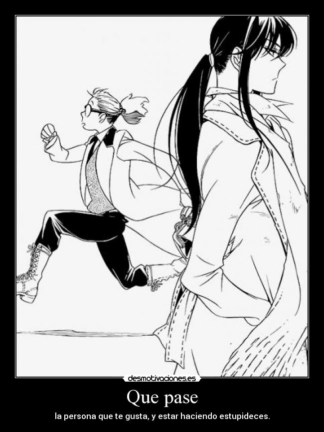 Que pase - la persona que te gusta, y estar haciendo estupideces.