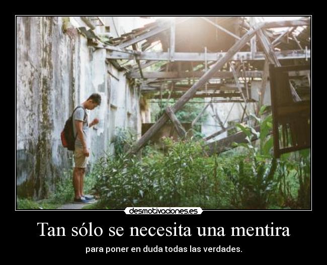 Tan sólo se necesita una mentira - para poner en duda todas las verdades.