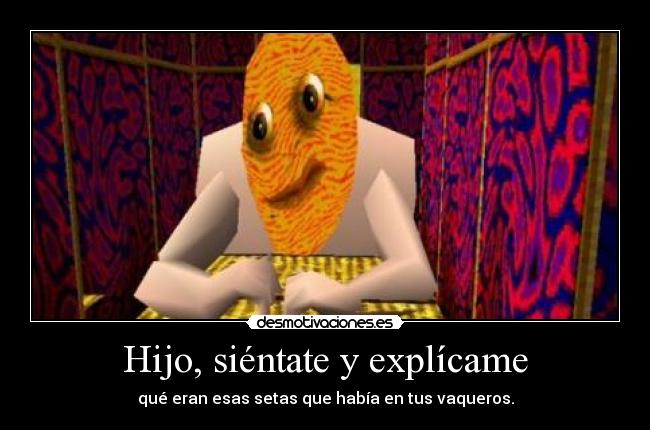 Hijo, siéntate y explícame - qué eran esas setas que había en tus vaqueros.