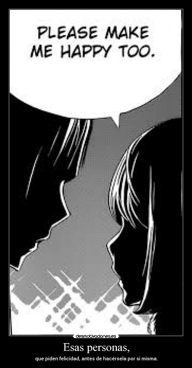 Esas personas, - que piden felicidad, antes de hacérsela por si misma.