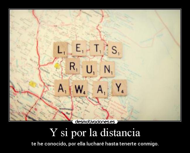 Y si por la distancia - te he conocido, por ella lucharé hasta tenerte conmigo.