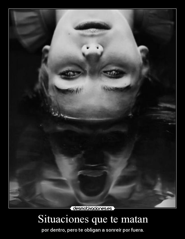 Situaciones que te matan - por dentro, pero te obligan a sonreír por fuera.