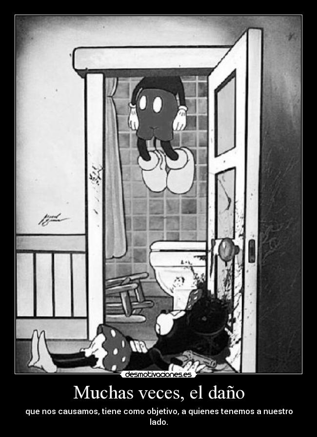 Muchas veces, el daño - que nos causamos, tiene como objetivo, a quienes tenemos a nuestro lado.