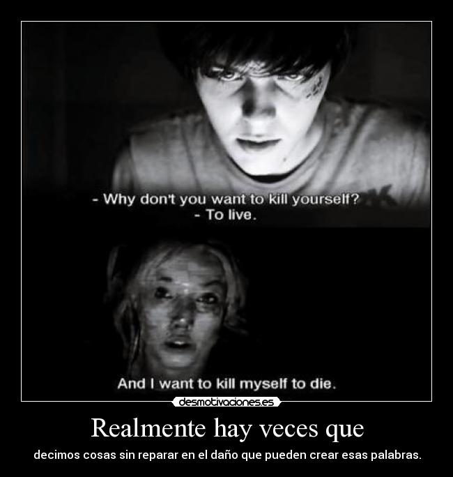 Realmente hay veces que - decimos cosas sin reparar en el daño que pueden crear esas palabras.