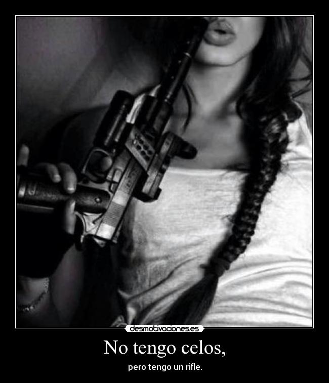 No tengo celos, - pero tengo un rifle.