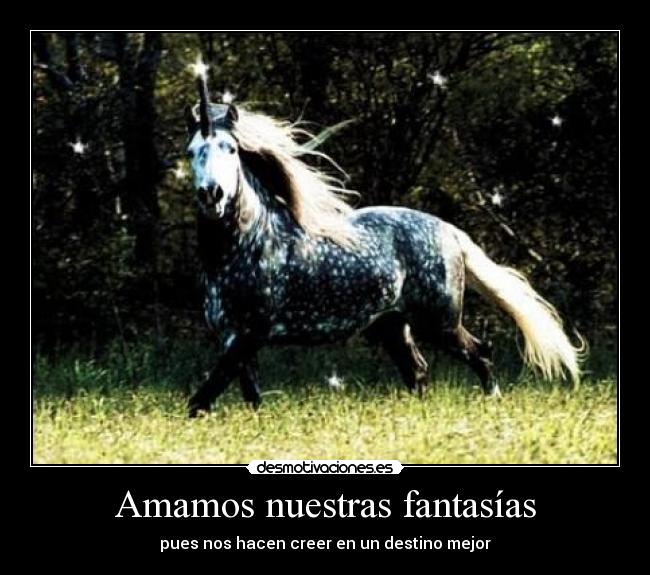 Amamos nuestras fantasías - pues nos hacen creer en un destino mejor