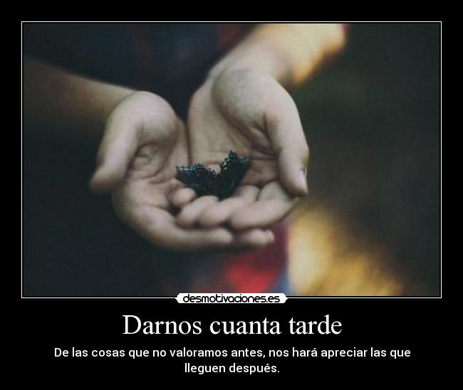 Darnos cuanta tarde -