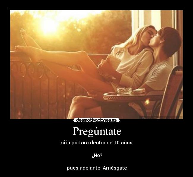 Pregúntate - si importará dentro de 10 años
¿No?
pues adelante. Arriésgate