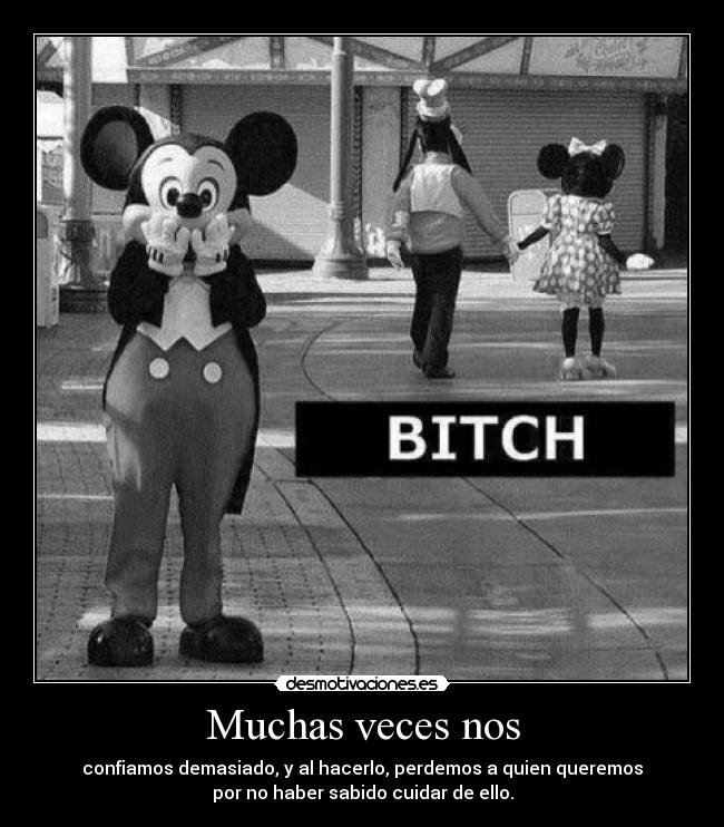 Muchas veces nos - confiamos demasiado, y al hacerlo, perdemos a quien queremos
por no haber sabido cuidar de ello.