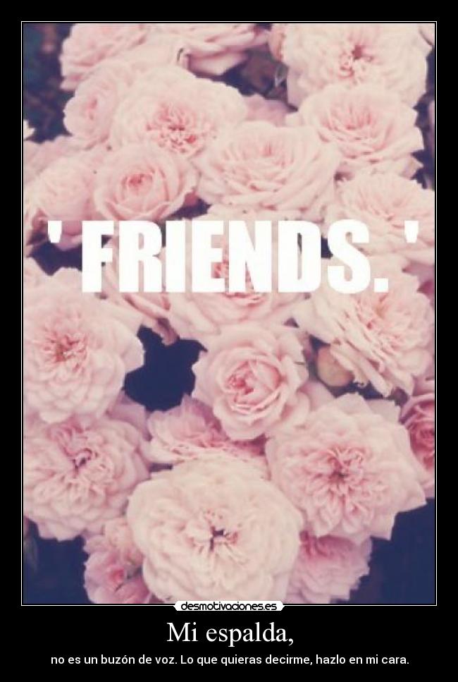 Mi espalda, - no es un buzón de voz. Lo que quieras decirme, hazlo en mi cara.