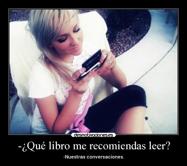 -¿Qué libro me recomiendas leer? - -Nuestras conversaciones.